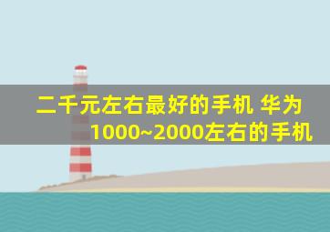 二千元左右最好的手机 华为1000~2000左右的手机